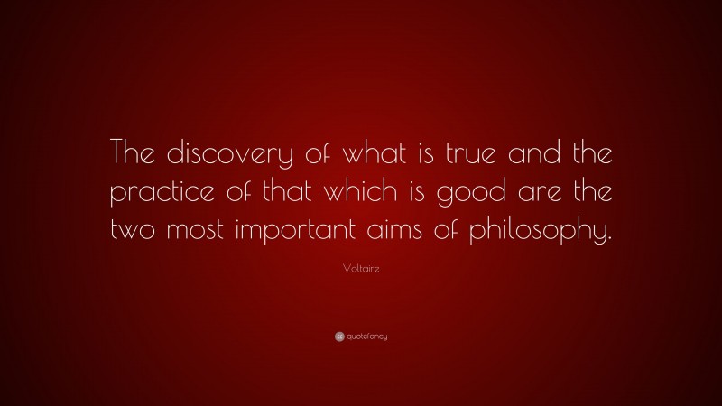 Voltaire Quote: “The discovery of what is true and the practice of that which is good are the two most important aims of philosophy.”
