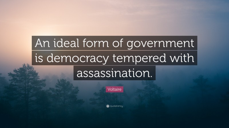 Voltaire Quote: “An ideal form of government is democracy tempered with assassination.”