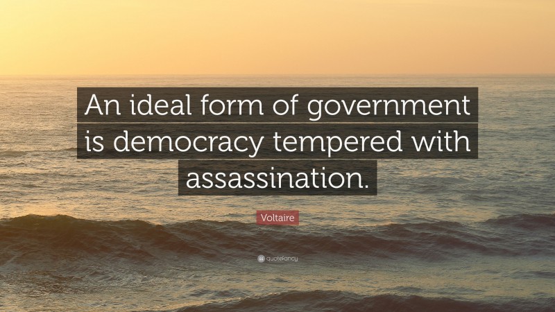 Voltaire Quote: “An ideal form of government is democracy tempered with assassination.”