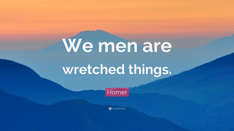 Homer Quote: “We men are wretched things.”