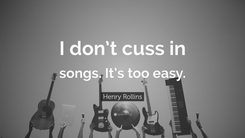 Henry Rollins Quote: “I don’t cuss in songs. It’s too easy.”
