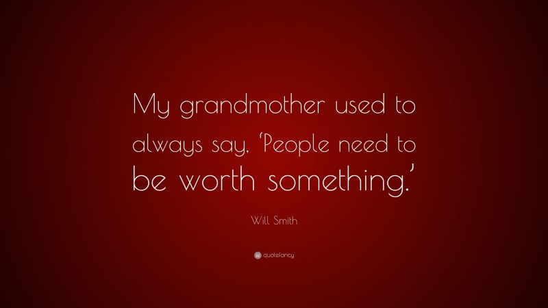 Will Smith Quote: “My grandmother used to always say, ‘People need to be worth something.’”