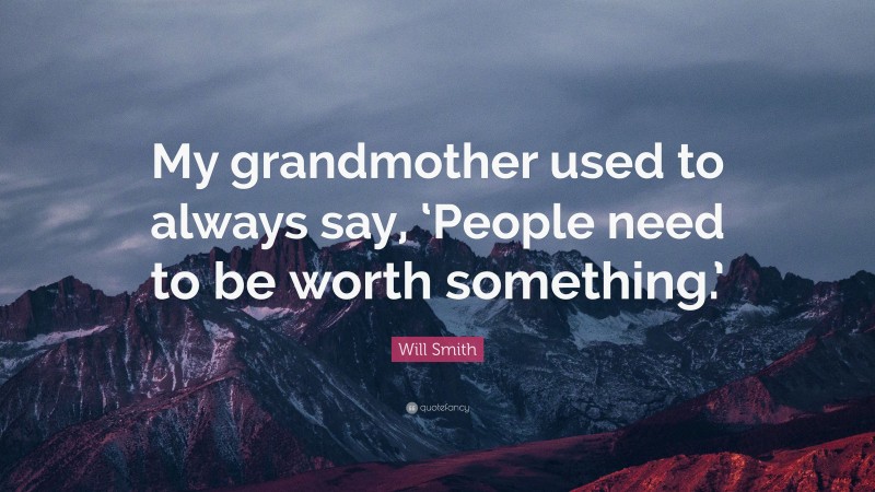 Will Smith Quote: “My grandmother used to always say, ‘People need to be worth something.’”