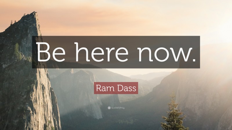 Ram Dass Quote “be Here Now ”