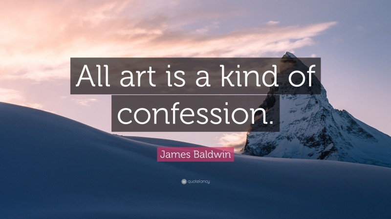 James Baldwin Quote: “All art is a kind of confession.”