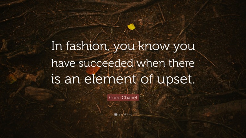 Coco Chanel Quote: “In fashion, you know you have succeeded when there is an element of upset.”