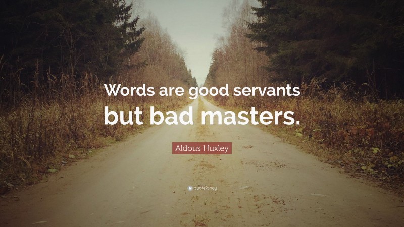 Aldous Huxley Quote: “Words are good servants but bad masters.”