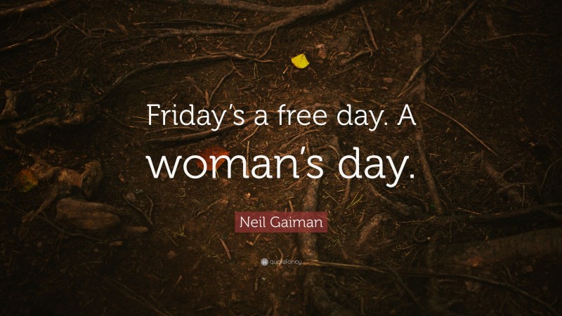 Neil Gaiman Quote: “Friday’s a free day. A woman’s day.”