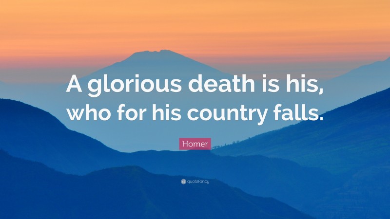 Homer Quote: “A glorious death is his, who for his country falls.”