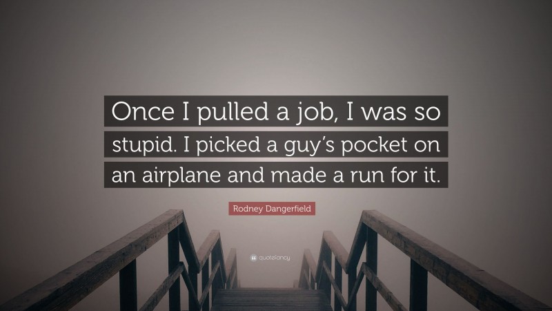 Rodney Dangerfield Quote: “Once I pulled a job, I was so stupid. I picked a guy’s pocket on an airplane and made a run for it.”