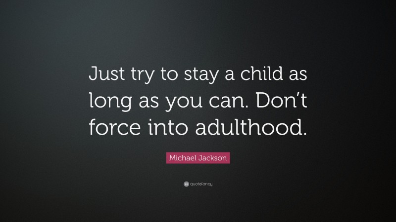 Michael Jackson Quote: “Just try to stay a child as long as you can. Don’t force into adulthood.”