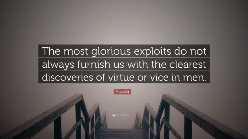 Plutarch Quote: “The most glorious exploits do not always furnish us with the clearest discoveries of virtue or vice in men.”
