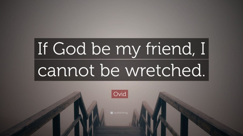 Ovid Quote: “If God be my friend, I cannot be wretched.”