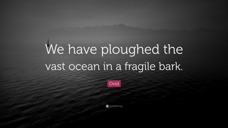 Ovid Quote: “We have ploughed the vast ocean in a fragile bark.”