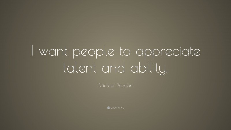 Michael Jackson Quote: “I want people to appreciate talent and ability.”