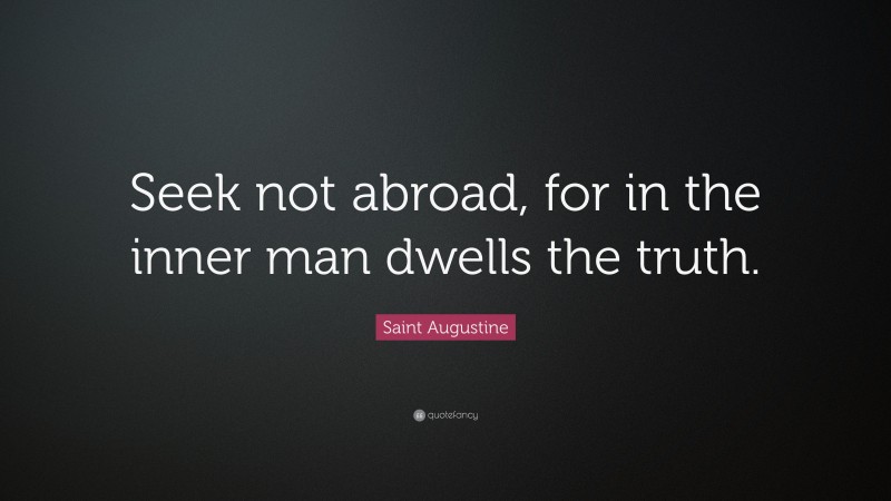 Saint Augustine Quote: “Seek not abroad, for in the inner man dwells the truth.”