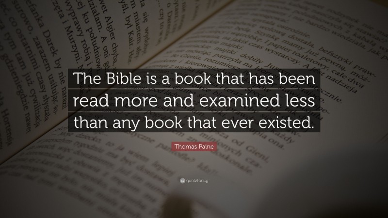 Thomas Paine Quote: “The Bible is a book that has been read more and examined less than any book that ever existed.”