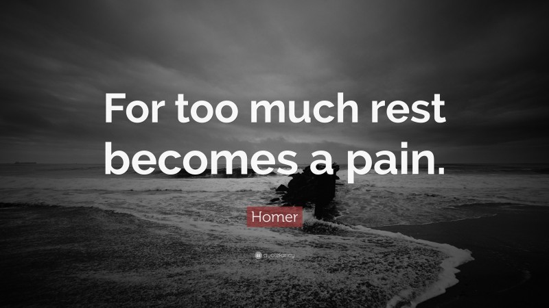 Homer Quote: “For too much rest becomes a pain.”