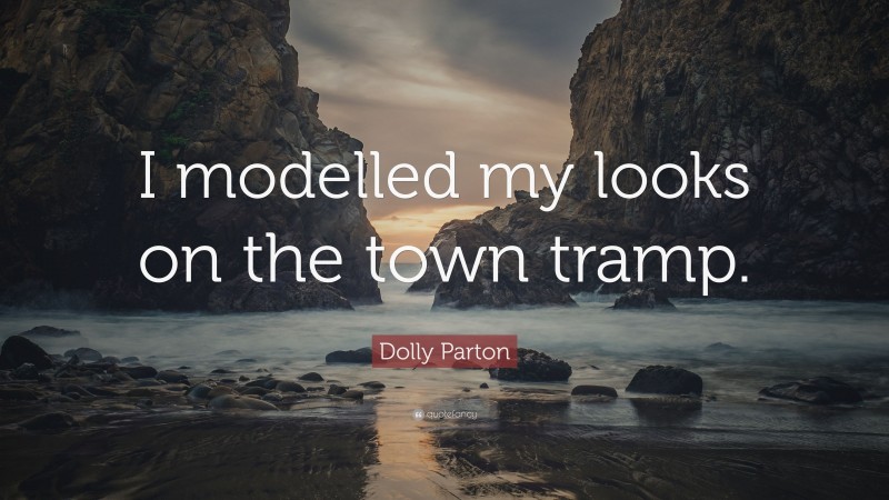 Dolly Parton Quote: “I modelled my looks on the town tramp.”