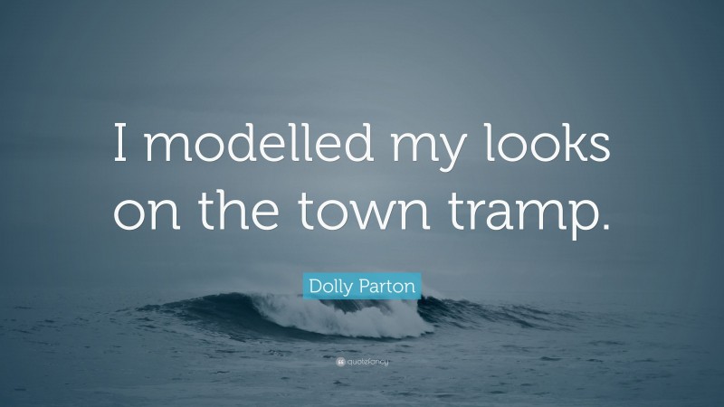 Dolly Parton Quote: “I modelled my looks on the town tramp.”
