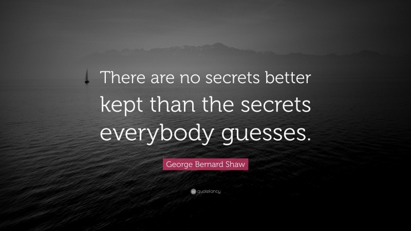 George Bernard Shaw Quote: “There are no secrets better kept than the secrets everybody guesses.”