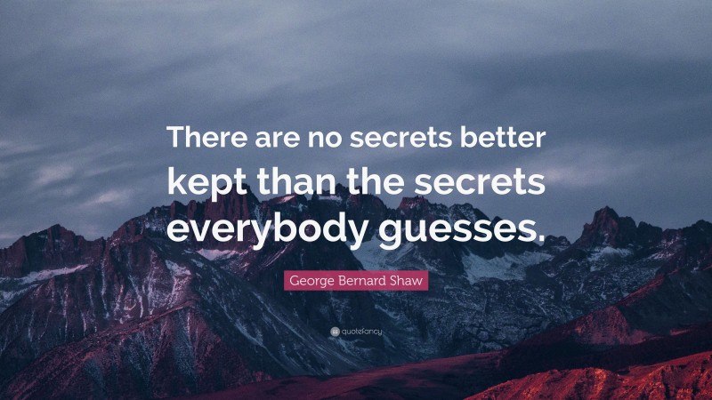 George Bernard Shaw Quote: “There are no secrets better kept than the secrets everybody guesses.”