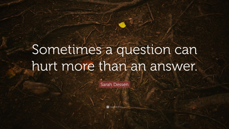 Sarah Dessen Quote: “Sometimes a question can hurt more than an answer.”