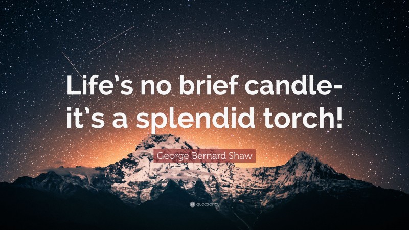George Bernard Shaw Quote: “Life’s no brief candle-it’s a splendid torch!”