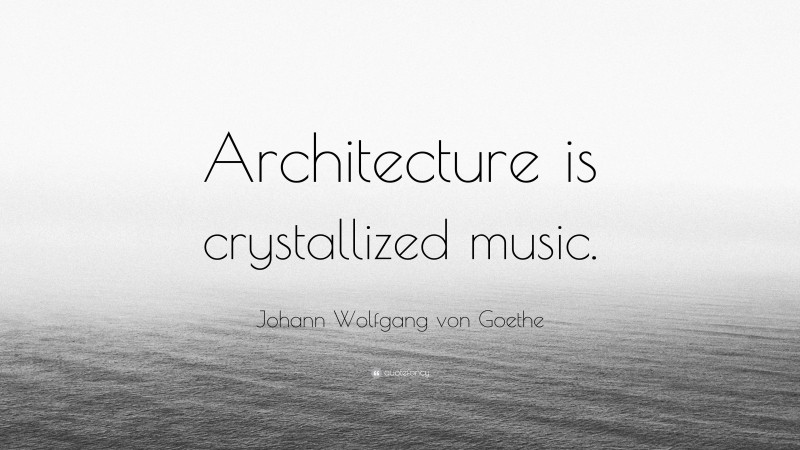 Johann Wolfgang von Goethe Quote: “Architecture is crystallized music.”