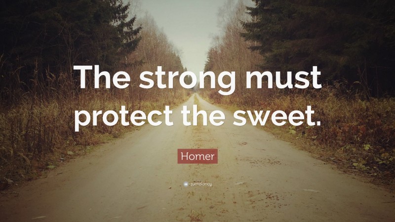 Homer Quote: “The strong must protect the sweet.”