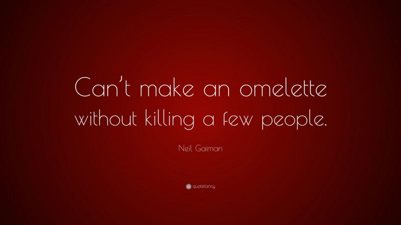 Neil Gaiman Quote: “Can’t make an omelette without killing a few people.”