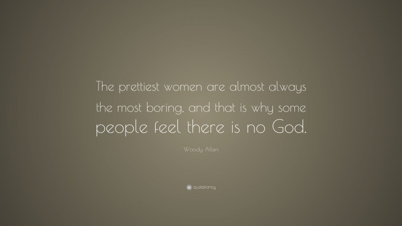 Woody Allen Quote: “The prettiest women are almost always the most boring, and that is why some people feel there is no God.”