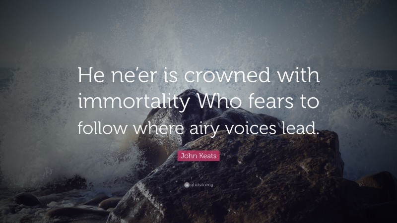 John Keats Quote: “He ne’er is crowned with immortality Who fears to follow where airy voices lead.”