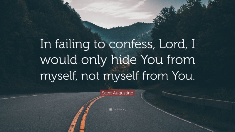 Saint Augustine Quote: “In failing to confess, Lord, I would only hide You from myself, not myself from You.”