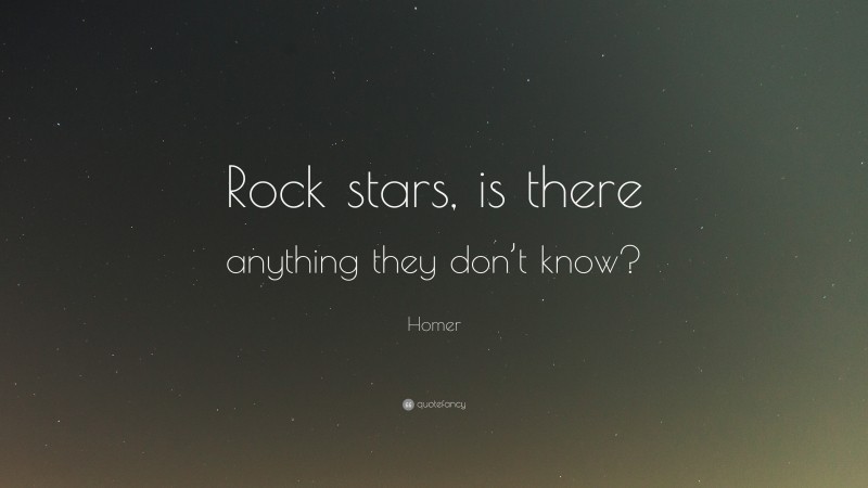 Homer Quote: “Rock stars, is there anything they don’t know?”