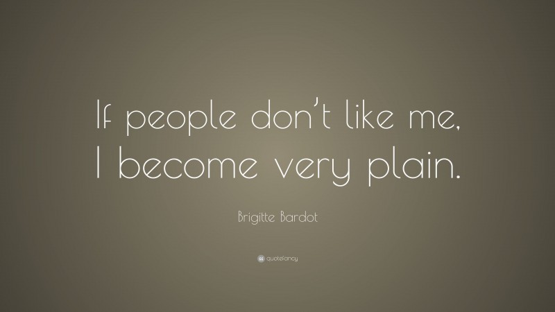 Brigitte Bardot Quote: “If people don’t like me, I become very plain.”