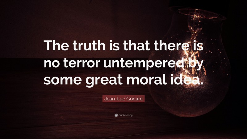 Jean-Luc Godard Quote: “The truth is that there is no terror untempered by some great moral idea.”