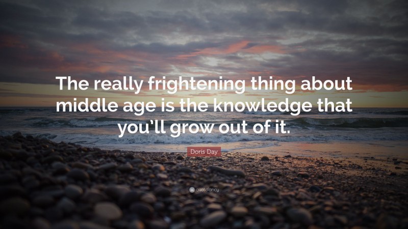 Doris Day Quote: “The really frightening thing about middle age is the knowledge that you’ll grow out of it.”