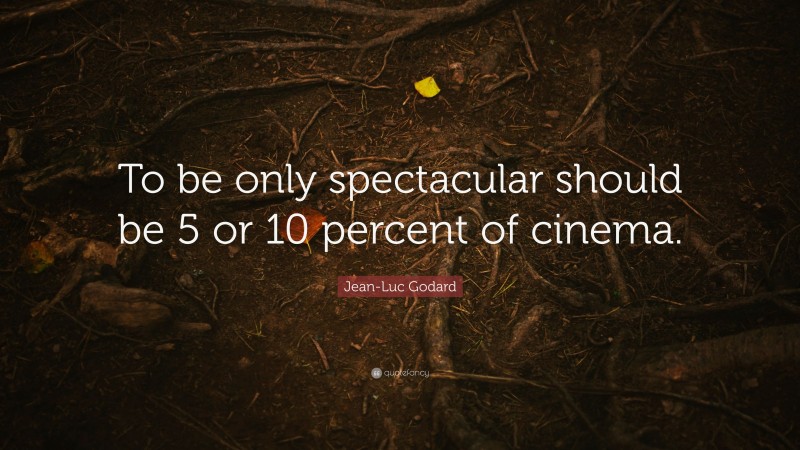 Jean-Luc Godard Quote: “To be only spectacular should be 5 or 10 percent of cinema.”