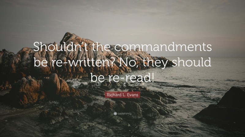 Richard L. Evans Quote: “Shouldn’t the commandments be re-written? No, they should be re-read!”