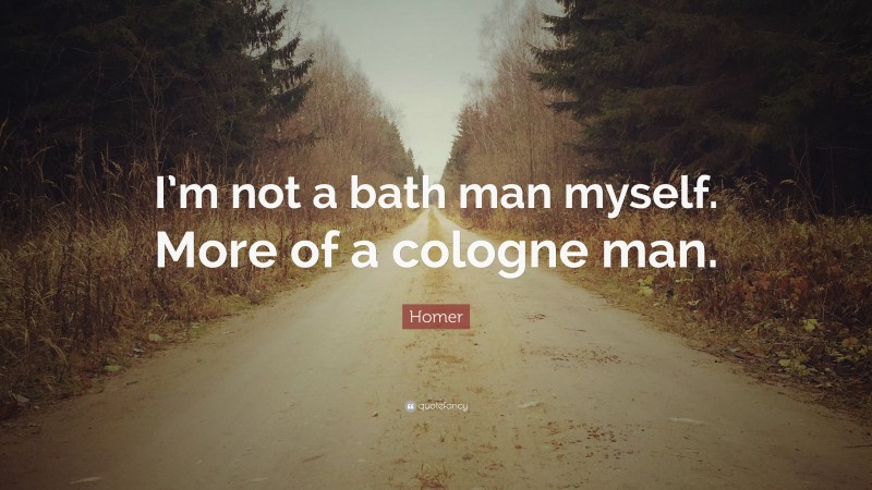 Homer Quote: “I’m not a bath man myself. More of a cologne man.”