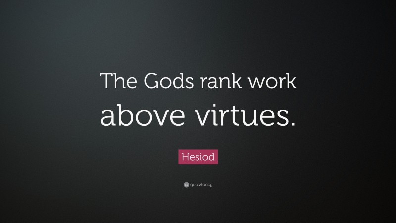 Hesiod Quote: “The Gods rank work above virtues.”