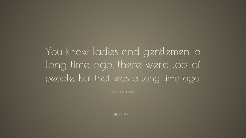 Dana Carvey Quote: “You know ladies and gentlemen, a long time ago, there were lots of people, but that was a long time ago.”