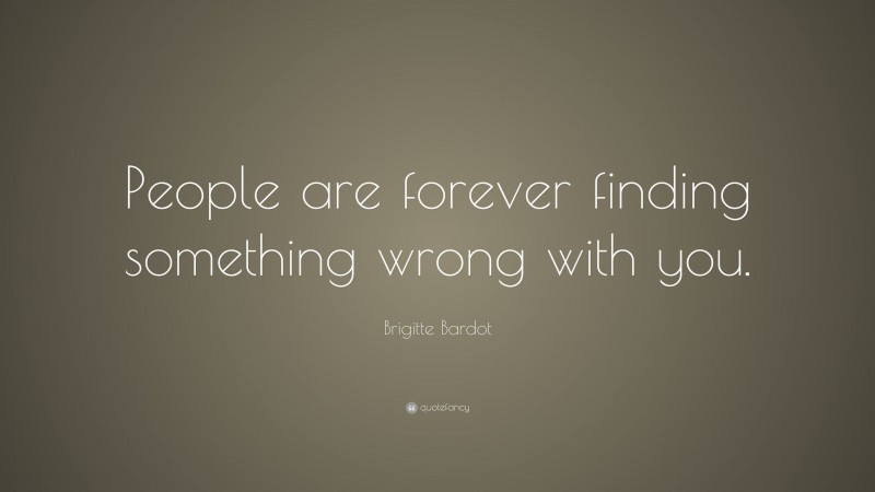 Brigitte Bardot Quote: “People are forever finding something wrong with you.”