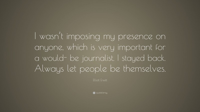 Elliott Erwitt Quote: “I wasn’t imposing my presence on anyone, which is very important for a would- be journalist. I stayed back. Always let people be themselves.”