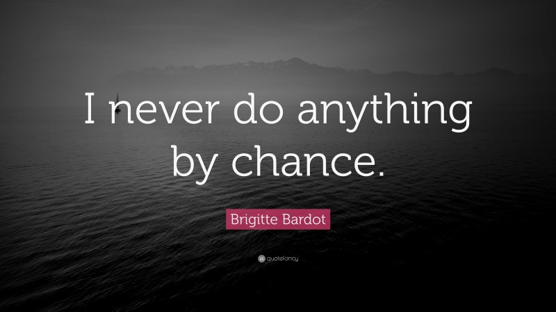 Brigitte Bardot Quote: “I never do anything by chance.”
