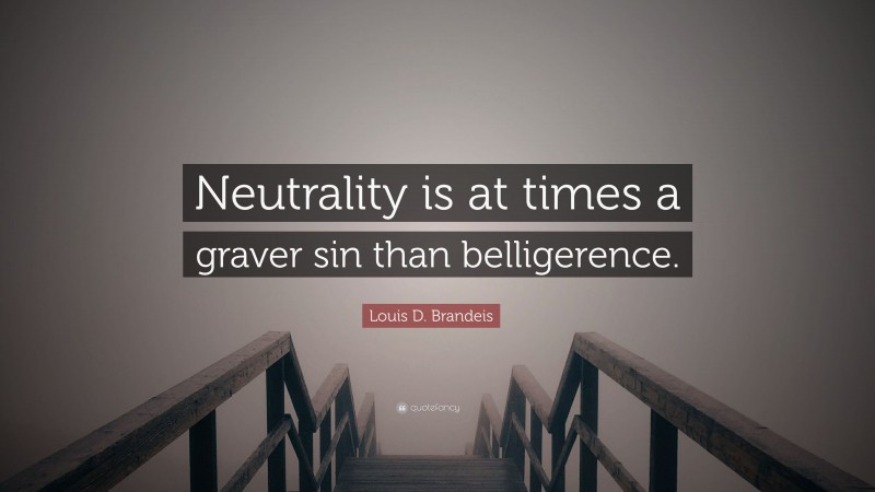 Louis D. Brandeis Quote: “Neutrality is at times a graver sin than belligerence.”