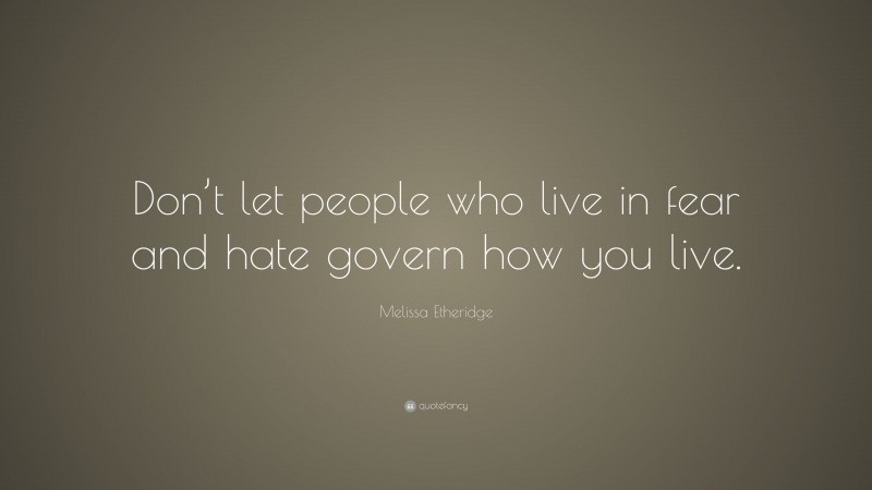 Melissa Etheridge Quote: “Don’t let people who live in fear and hate govern how you live.”