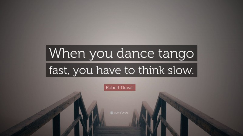 Robert Duvall Quote: “When you dance tango fast, you have to think slow.”