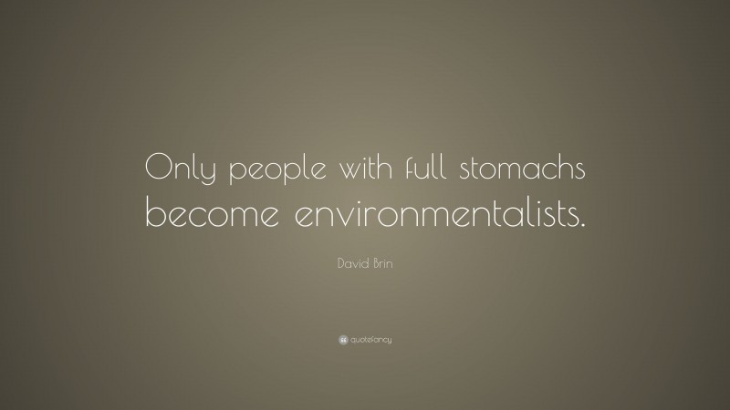 David Brin Quote: “Only people with full stomachs become environmentalists.”